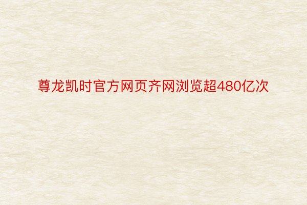 尊龙凯时官方网页齐网浏览超480亿次
