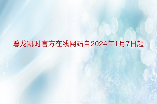 尊龙凯时官方在线网站自2024年1月7日起