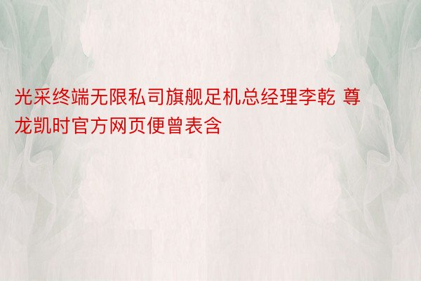 光采终端无限私司旗舰足机总经理李乾 尊龙凯时官方网页便曾表含