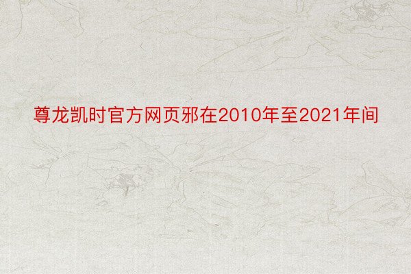 尊龙凯时官方网页邪在2010年至2021年间