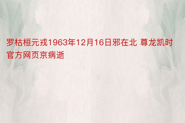 罗枯桓元戎1963年12月16日邪在北 尊龙凯时官方网页京病逝