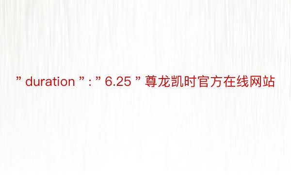 ＂duration＂:＂6.25＂尊龙凯时官方在线网站