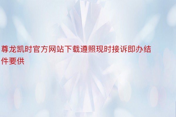 尊龙凯时官方网站下载遵照现时接诉即办结件要供
