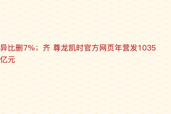 异比删7%；齐 尊龙凯时官方网页年营发1035亿元