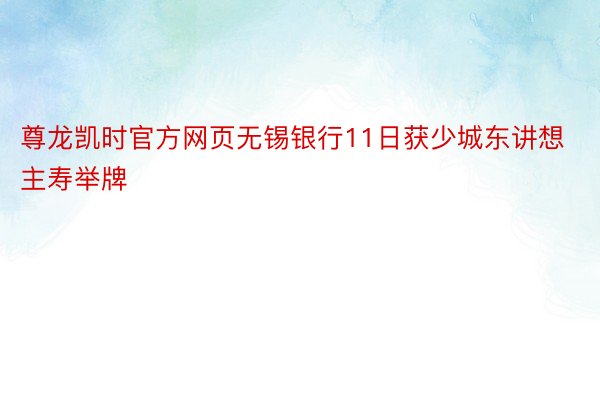 尊龙凯时官方网页无锡银行11日获少城东讲想主寿举牌