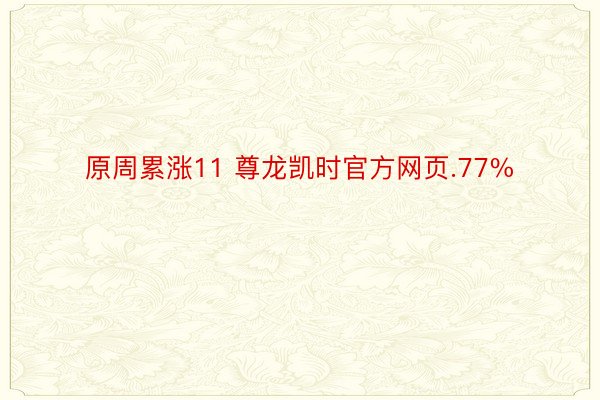 原周累涨11 尊龙凯时官方网页.77%