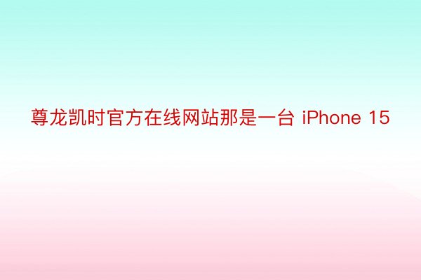 尊龙凯时官方在线网站那是一台 iPhone 15