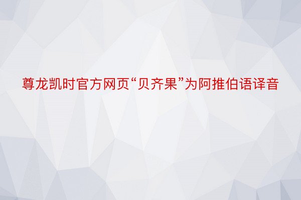 尊龙凯时官方网页“贝齐果”为阿推伯语译音