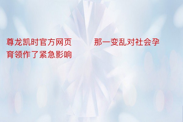 尊龙凯时官方网页        那一变乱对社会孕育领作了紧急影响