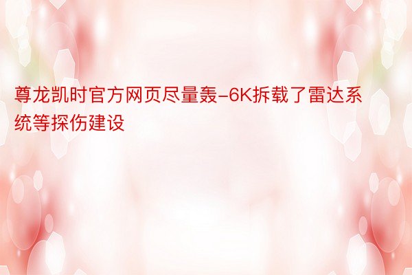 尊龙凯时官方网页尽量轰-6K拆载了雷达系统等探伤建设