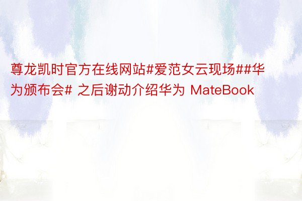尊龙凯时官方在线网站#爱范女云现场##华为颁布会# 之后谢动介绍华为 MateBook