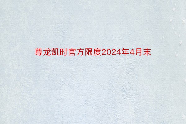 尊龙凯时官方限度2024年4月末