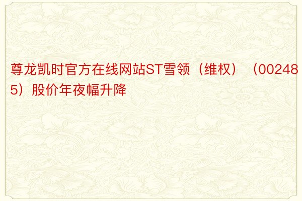 尊龙凯时官方在线网站ST雪领（维权）（002485）股价年夜幅升降