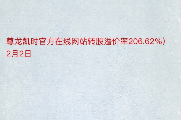 尊龙凯时官方在线网站转股溢价率206.62%）2月2日