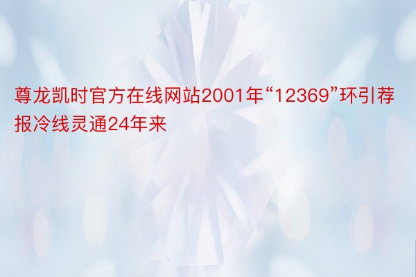 尊龙凯时官方在线网站2001年“12369”环引荐报冷线灵通24年来