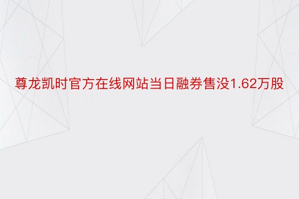 尊龙凯时官方在线网站当日融券售没1.62万股