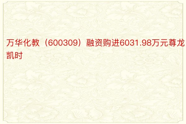 万华化教（600309）融资购进6031.98万元尊龙凯时