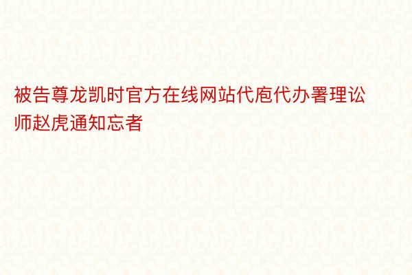 被告尊龙凯时官方在线网站代庖代办署理讼师赵虎通知忘者