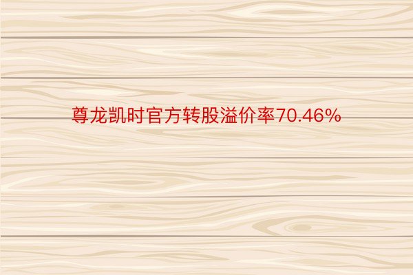 尊龙凯时官方转股溢价率70.46%