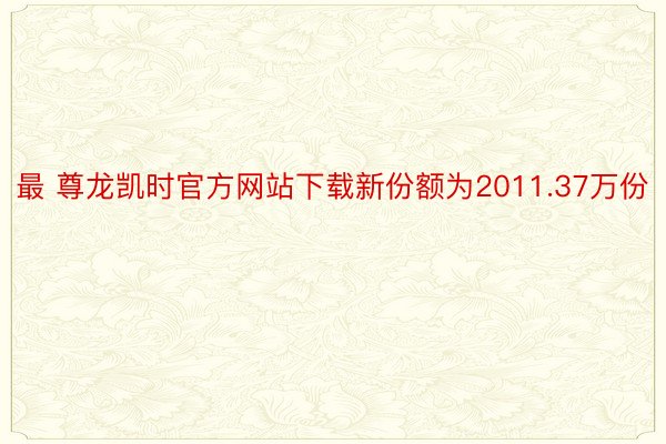 最 尊龙凯时官方网站下载新份额为2011.37万份
